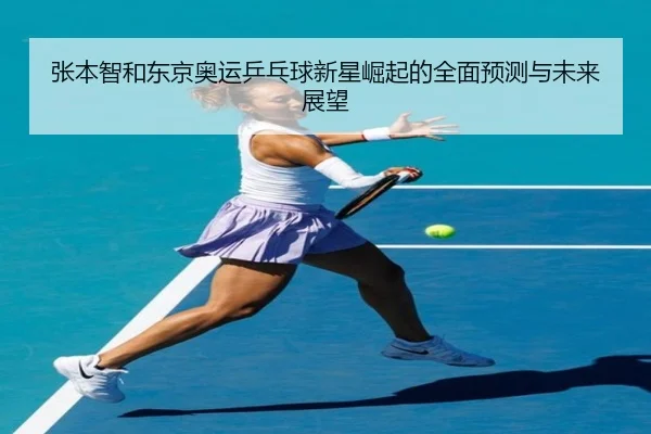 张本智和东京奥运乒乓球新星崛起的全面预测与未来展望